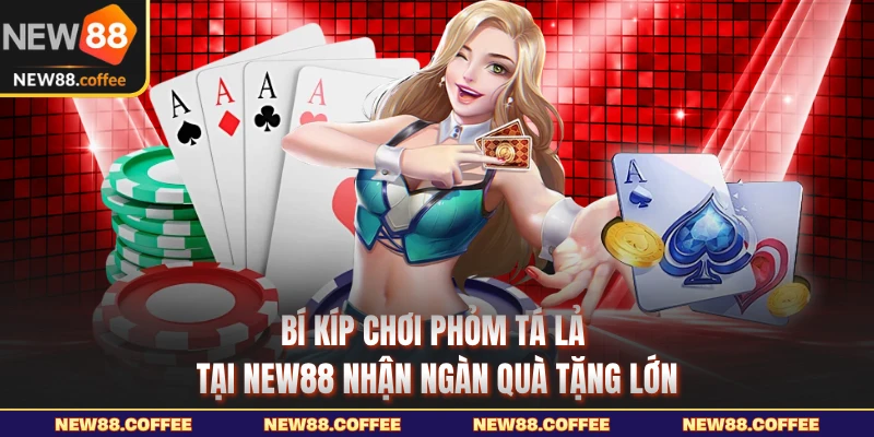 Bí kíp chơi phỏm tá lả tại NEW88 nhận ngàn quà tặng lớn