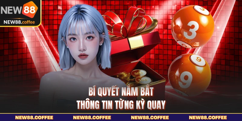 Bí quyết nắm bắt thông tin từng kỳ quay
