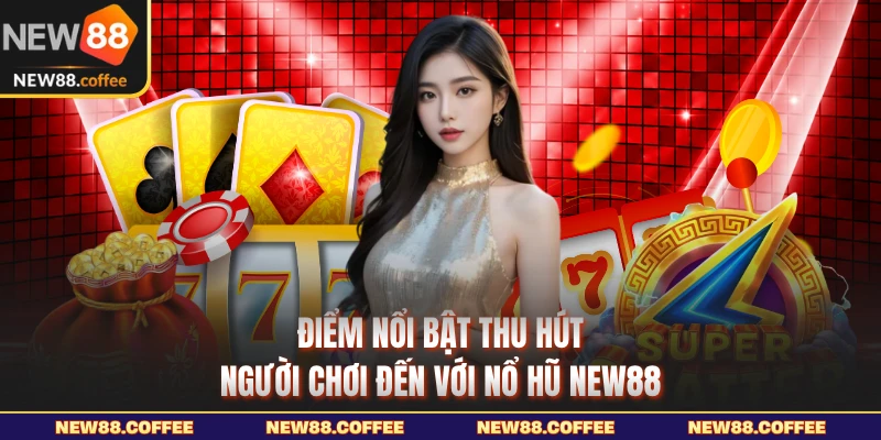 Điểm nổi bật thu hút người chơi đến với nổ hũ NEW88