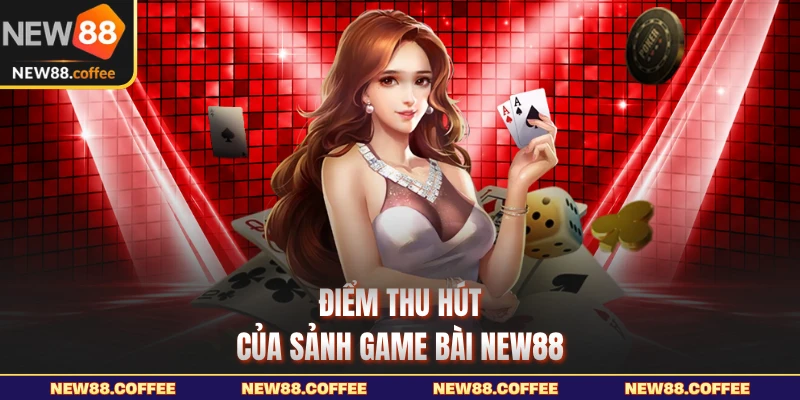Điểm thu hút của sảnh game bài NEW88