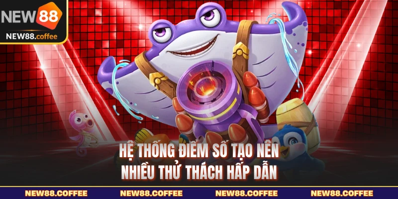 Hệ thống điểm số tạo nên nhiều thử thách hấp dẫn