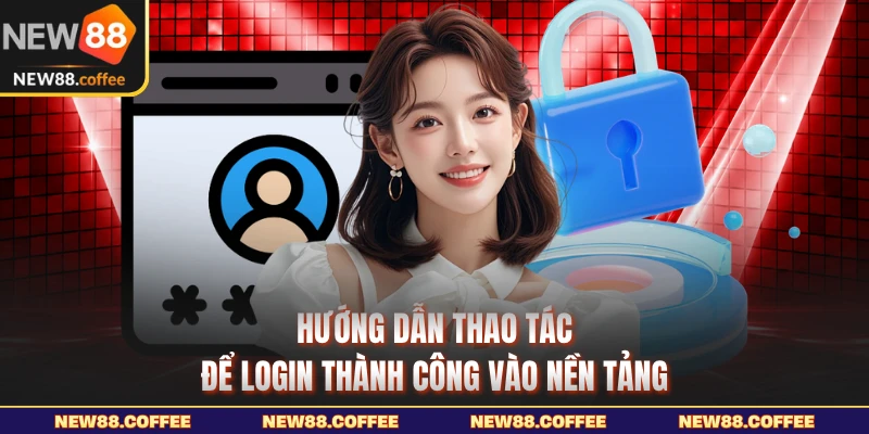 Hướng dẫn thao tác để đăng nhập new88 thành công 