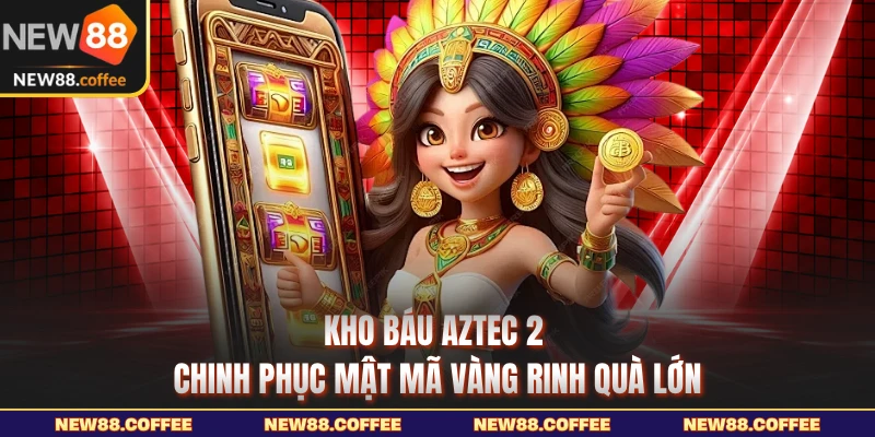 Kho báu Aztec 2 New88 chinh phục mã vàng rinh quà lớn