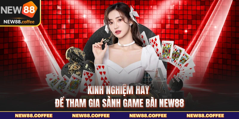 Kinh nghiệm hay để tham gia sảnh game bài NEW88