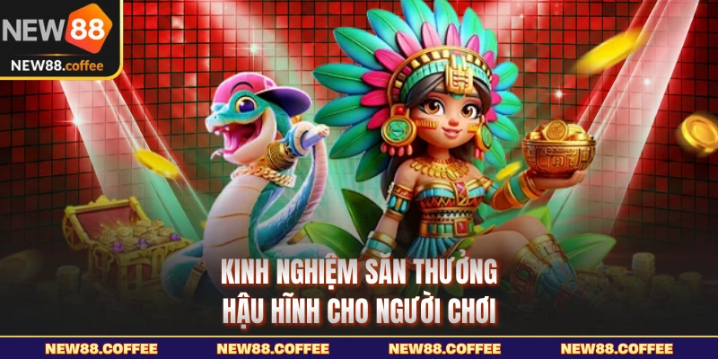 Kinh nghiệm săn thưởng hậu hĩnh cho người chơi