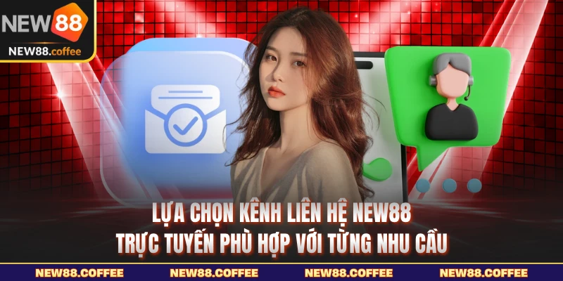 Lựa chọn kênh liên hệ NEW88 trực tuyến phù hợp với từng nhu cầu