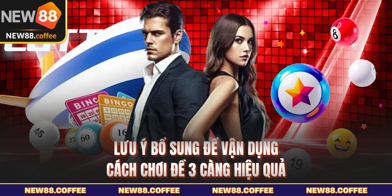 Lưu ý bổ sung để vận dụng cách chơi đề 3 càng hiệu quả