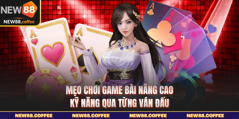 Mẹo chơi game bài nâng cao kỹ năng qua từng ván đấu