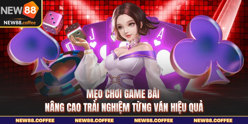 Mẹo chơi game bài nâng cao trải nghiệm từng ván hiệu quả