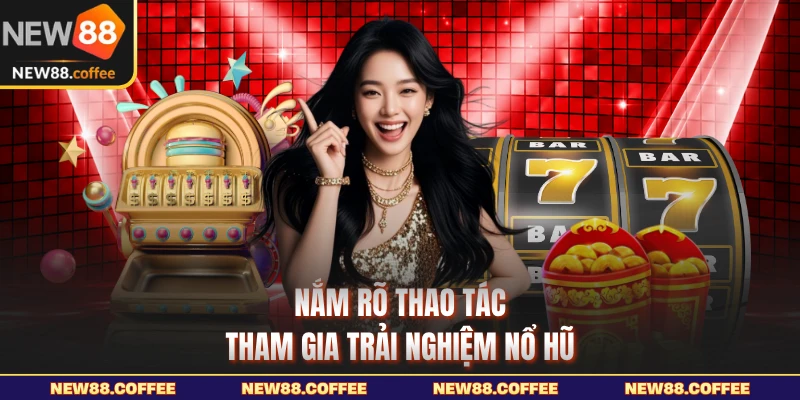 Nắm rõ thao tác tham gia trải nghiệm nổ hũ