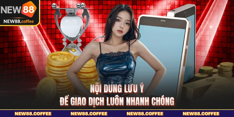 Nội dung lưu ý để giao dịch luôn nhanh chóng