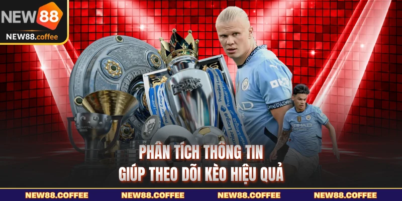 Phân tích thông tin giúp theo dõi kèo hiệu quả