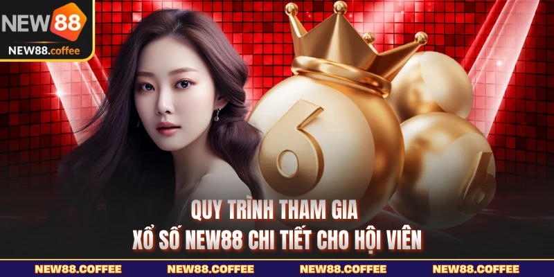 Quy trình tham gia xổ số NEW88 chi tiết cho hội viên