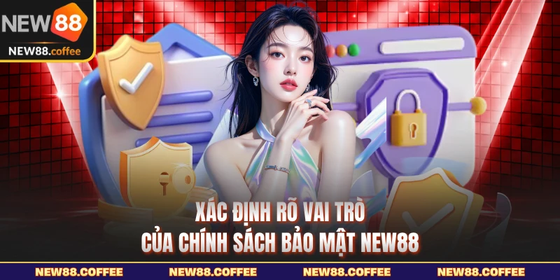 Xác định rõ vai trò của chính sách bảo mật NEW88