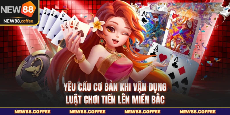 Yêu cầu cơ bản khi vận dụng luật chơi tiến lên miền Bắc
