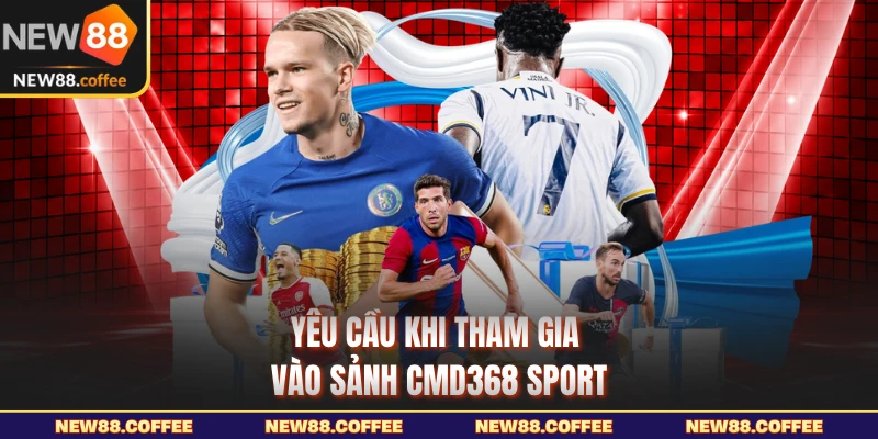 Yêu cầu khi tham gia vào sảnh CMD368 Sport